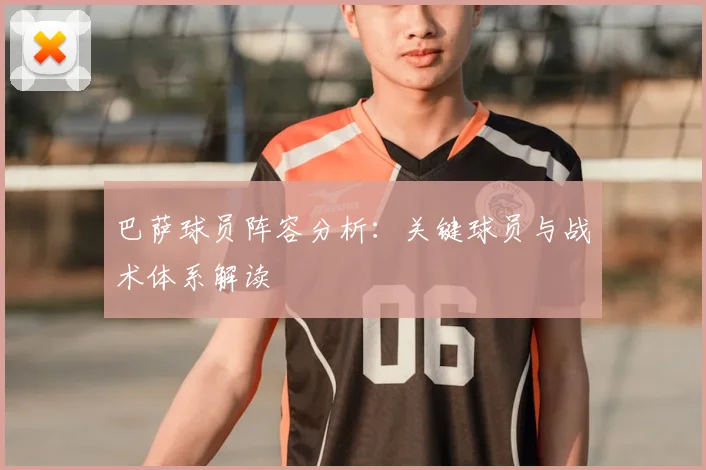 巴萨球员阵容分析:关键球员与战术体系解读