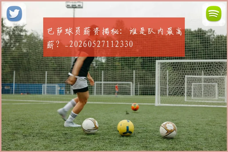 巴萨球员薪资揭秘:谁是队内最高薪?_20260527112330